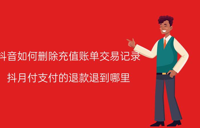 抖音如何删除充值账单交易记录 抖月付支付的退款退到哪里？